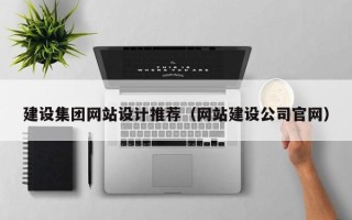五家渠建设集团网站设计推荐（网站建设公司官网）